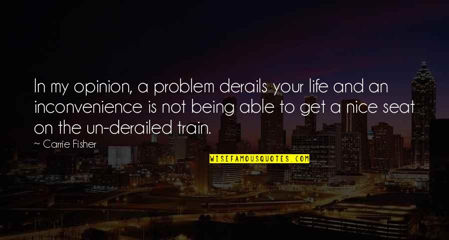 Not My Problem Quotes By Carrie Fisher: In my opinion, a problem derails your life