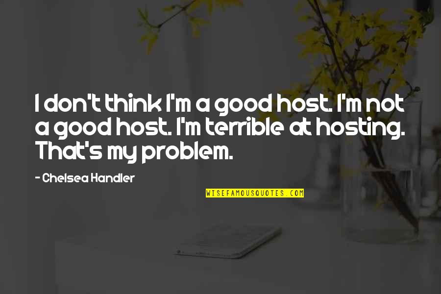 Not My Problem Quotes By Chelsea Handler: I don't think I'm a good host. I'm