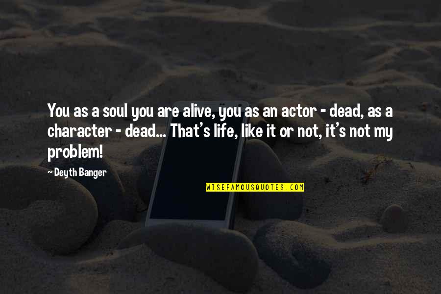 Not My Problem Quotes By Deyth Banger: You as a soul you are alive, you