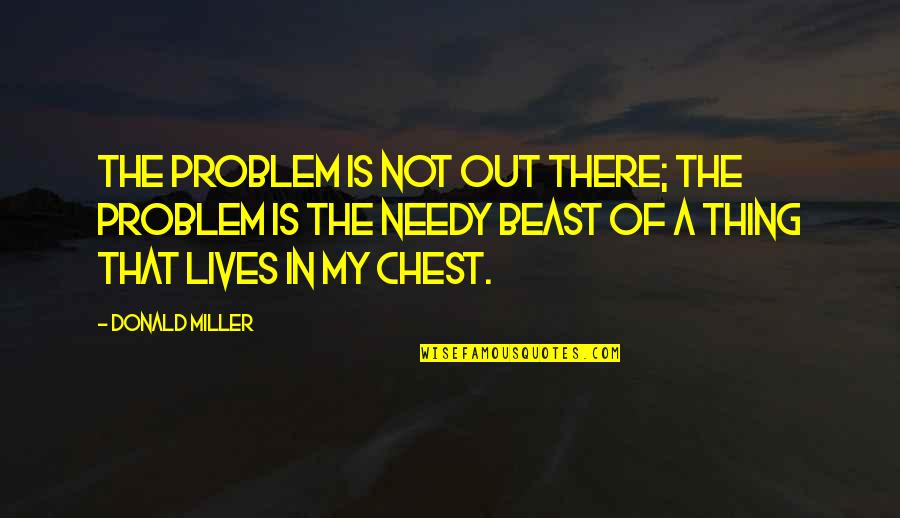 Not My Problem Quotes By Donald Miller: The problem is not out there; the problem