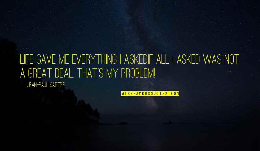 Not My Problem Quotes By Jean-Paul Sartre: Life gave me everything I askedIf all I