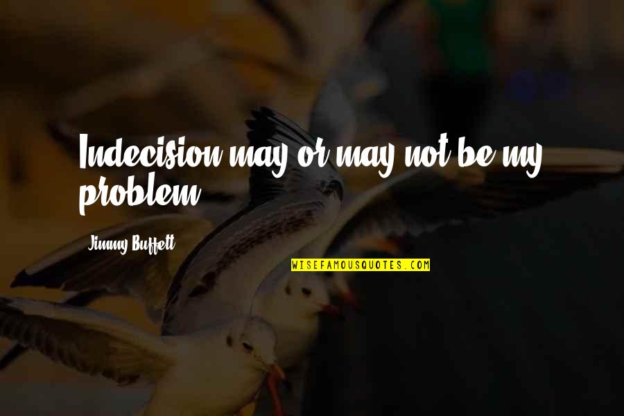 Not My Problem Quotes By Jimmy Buffett: Indecision may or may not be my problem.