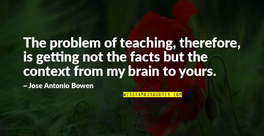 Not My Problem Quotes By Jose Antonio Bowen: The problem of teaching, therefore, is getting not