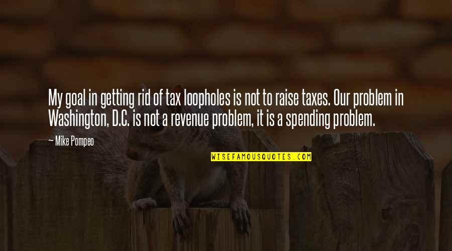Not My Problem Quotes By Mike Pompeo: My goal in getting rid of tax loopholes