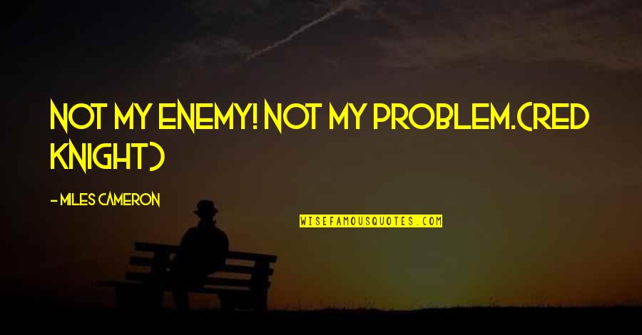 Not My Problem Quotes By Miles Cameron: Not my enemy! Not my problem.(Red Knight)