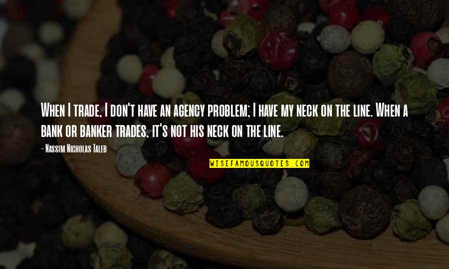 Not My Problem Quotes By Nassim Nicholas Taleb: When I trade, I don't have an agency