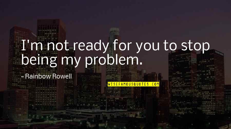 Not My Problem Quotes By Rainbow Rowell: I'm not ready for you to stop being