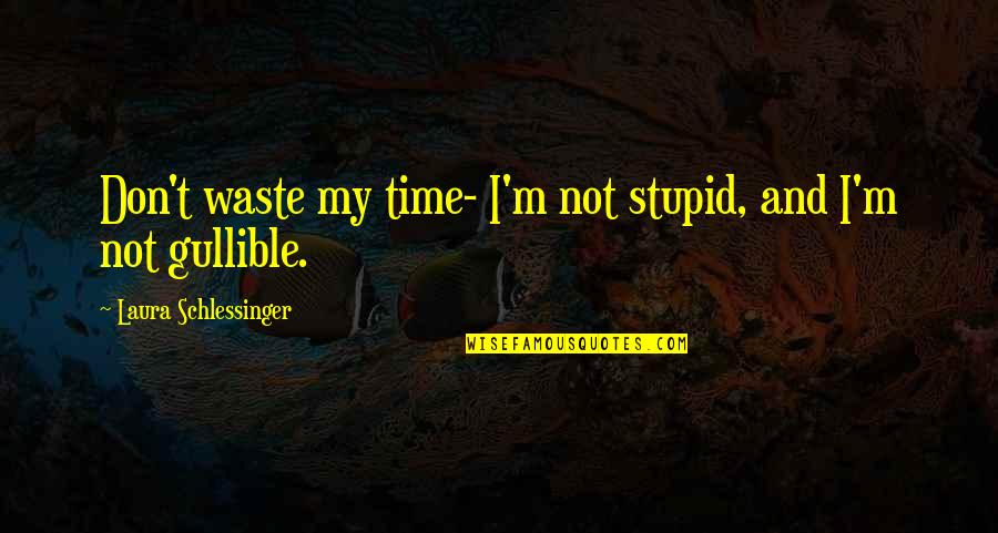 Not My Time Quotes By Laura Schlessinger: Don't waste my time- I'm not stupid, and