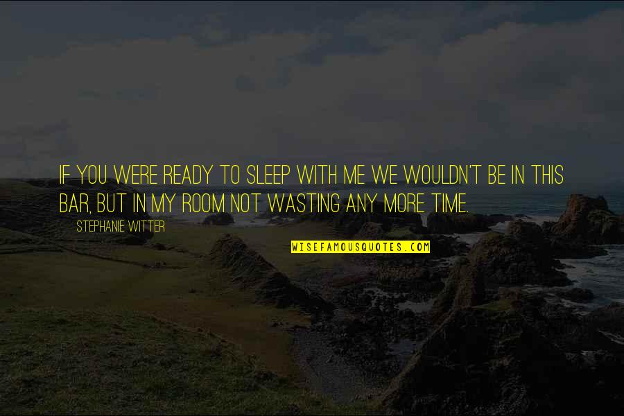 Not My Time Quotes By Stephanie Witter: If you were ready to sleep with me