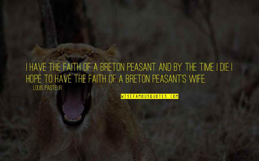 Not My Time To Die Quotes By Louis Pasteur: I have the faith of a Breton peasant