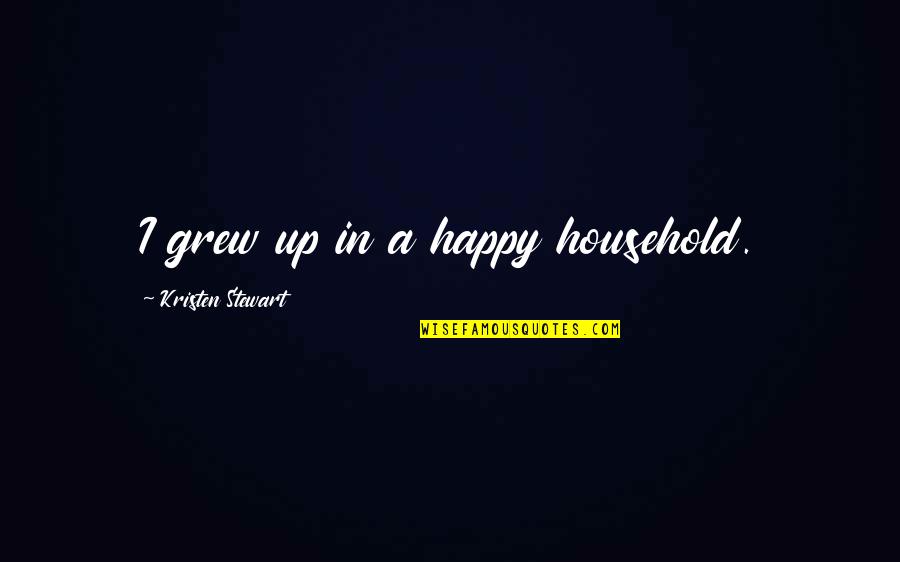 Not My Turn To Die Quotes By Kristen Stewart: I grew up in a happy household.