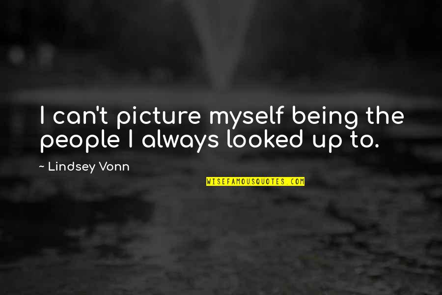 Not Myself Picture Quotes By Lindsey Vonn: I can't picture myself being the people I