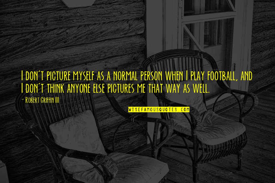 Not Myself Picture Quotes By Robert Griffin III: I don't picture myself as a normal person