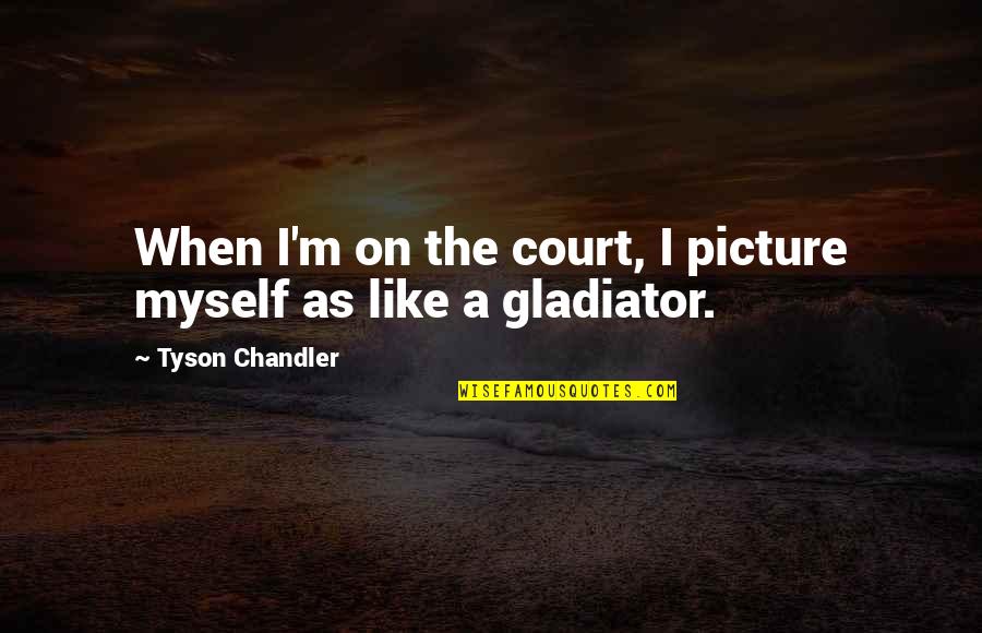 Not Myself Picture Quotes By Tyson Chandler: When I'm on the court, I picture myself
