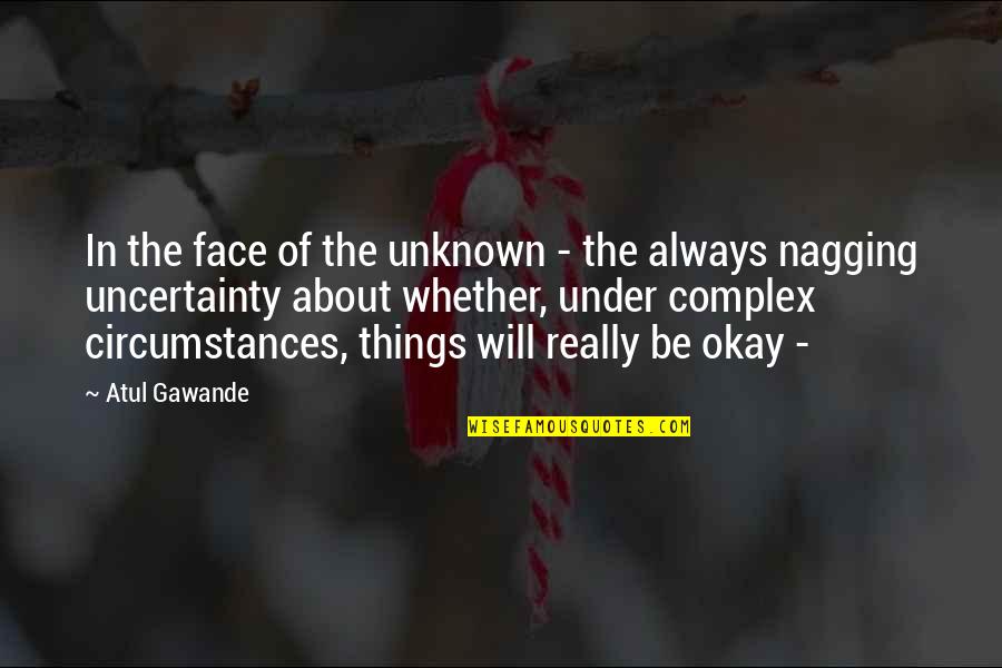 Not Nagging Quotes By Atul Gawande: In the face of the unknown - the