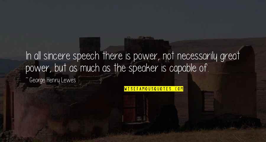 Not Necessarily Quotes By George Henry Lewes: In all sincere speech there is power, not