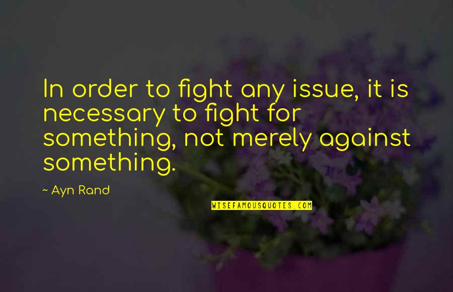 Not Necessary Quotes By Ayn Rand: In order to fight any issue, it is