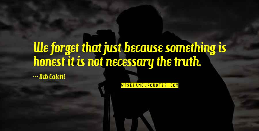 Not Necessary Quotes By Deb Caletti: We forget that just because something is honest