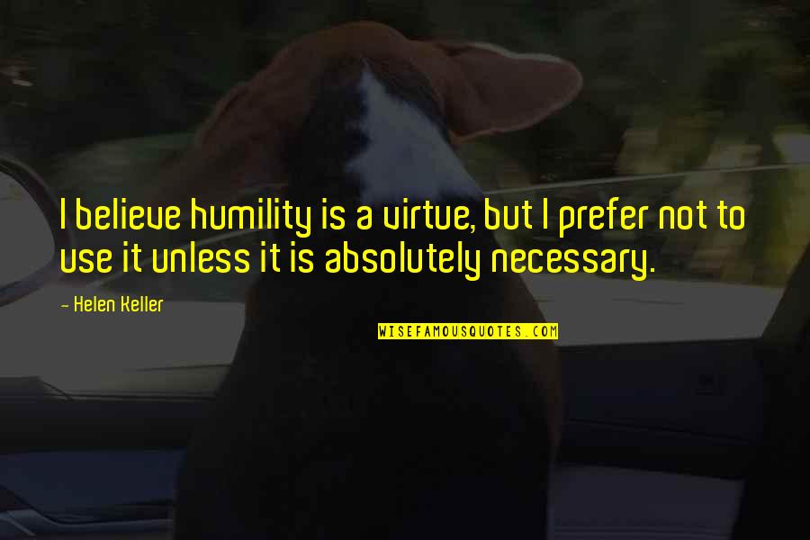 Not Necessary Quotes By Helen Keller: I believe humility is a virtue, but I