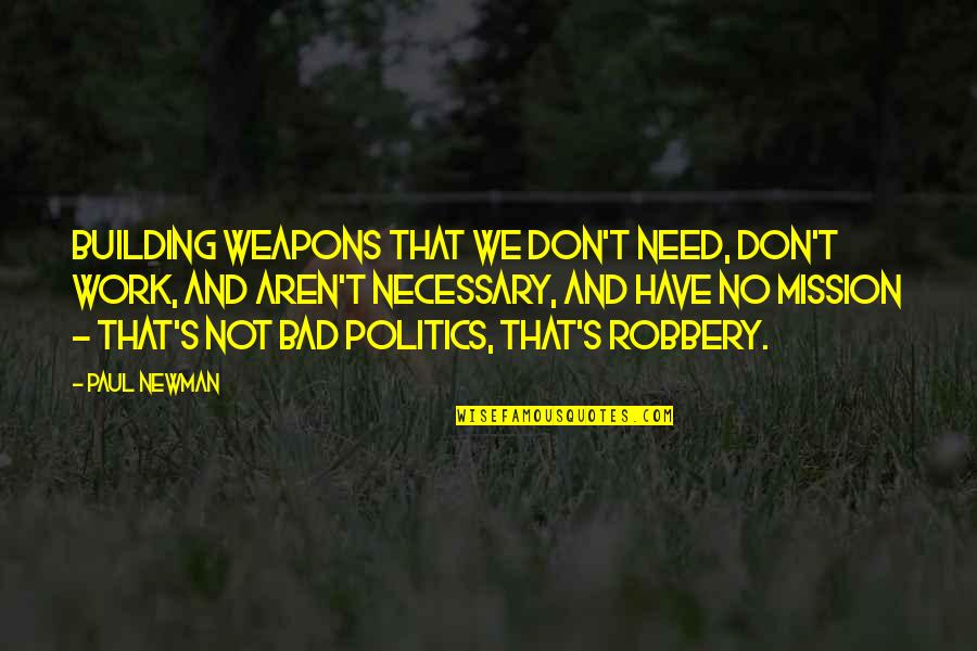 Not Necessary Quotes By Paul Newman: Building weapons that we don't need, don't work,