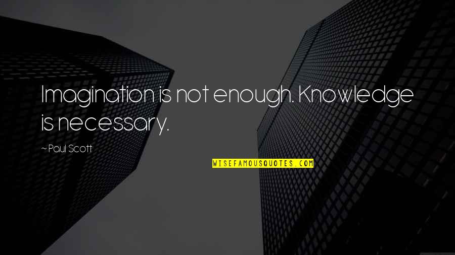 Not Necessary Quotes By Paul Scott: Imagination is not enough. Knowledge is necessary.