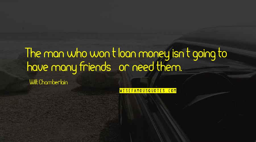 Not Need Friends Quotes By Wilt Chamberlain: The man who won't loan money isn't going