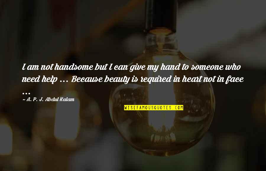 Not Need Someone Quotes By A. P. J. Abdul Kalam: I am not handsome but I can give