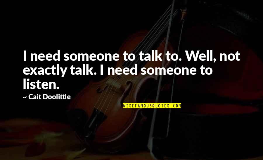 Not Need Someone Quotes By Cait Doolittle: I need someone to talk to. Well, not