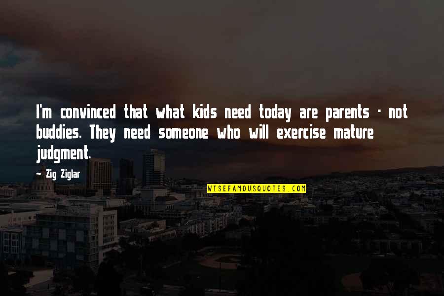 Not Need Someone Quotes By Zig Ziglar: I'm convinced that what kids need today are