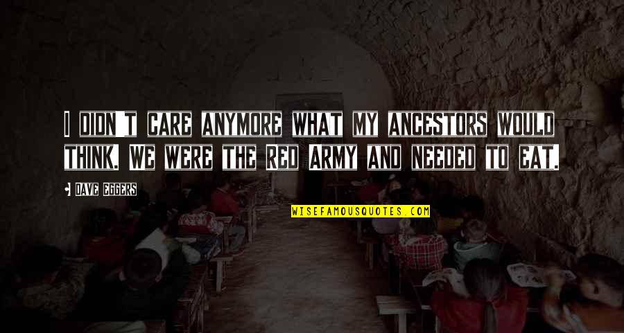 Not Needed Anymore Quotes By Dave Eggers: I didn't care anymore what my ancestors would