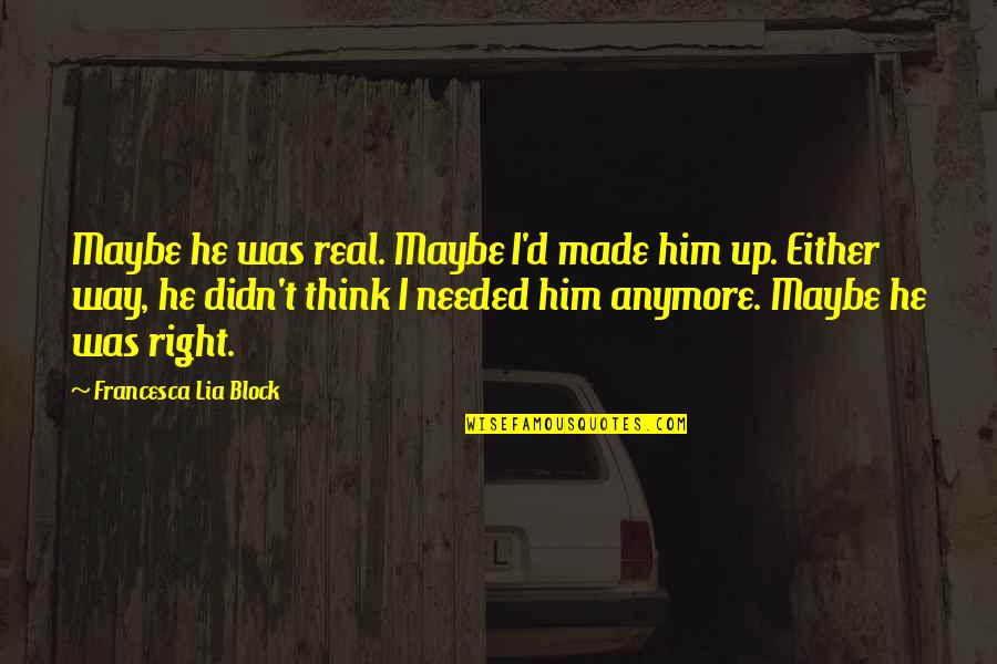 Not Needed Anymore Quotes By Francesca Lia Block: Maybe he was real. Maybe I'd made him