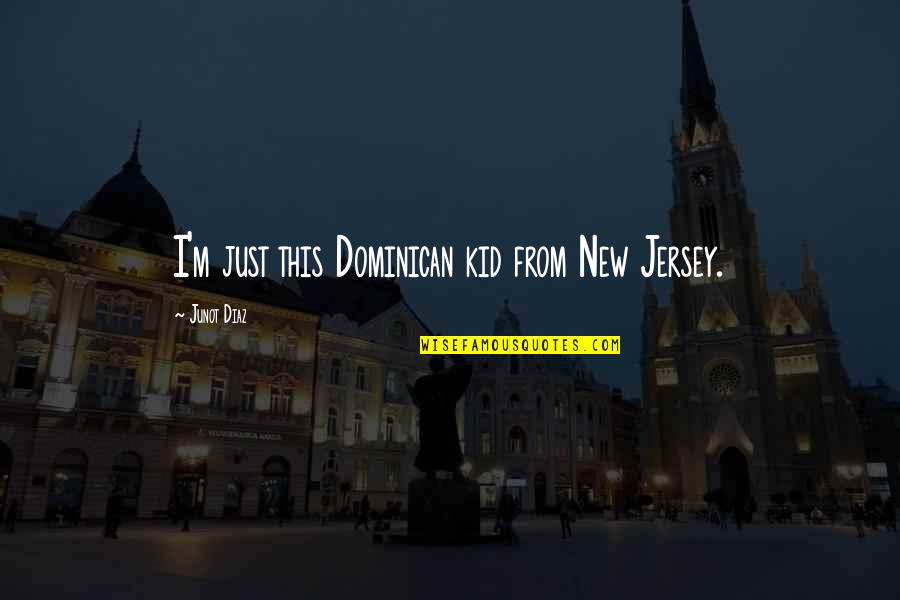 Not Needing A Woman Quotes By Junot Diaz: I'm just this Dominican kid from New Jersey. Not Needing A Woman Quotes By Junot Diaz: I'm just this Dominican kid from New Jersey.