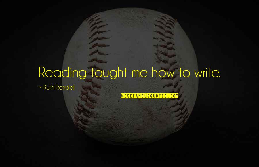 Not Needing A Woman Quotes By Ruth Rendell: Reading taught me how to write. Not Needing A Woman Quotes By Ruth Rendell: Reading taught me how to write.