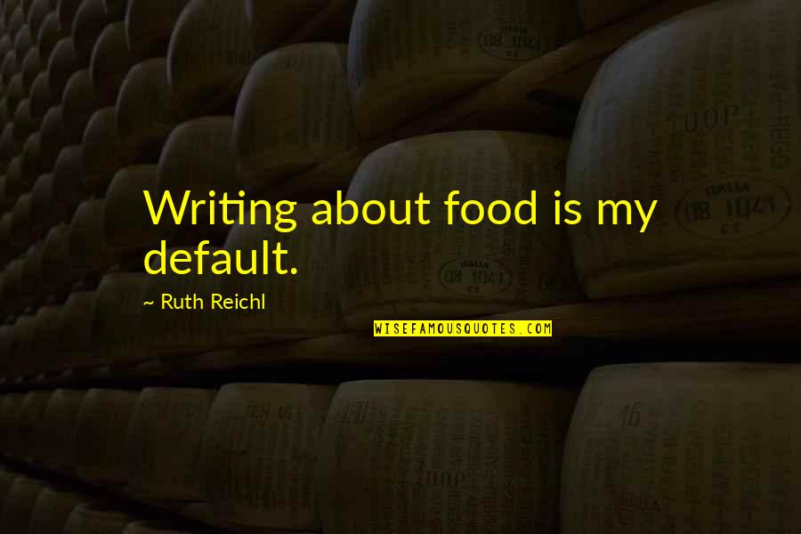 Not Needing Anyone Else Quotes By Ruth Reichl: Writing about food is my default.