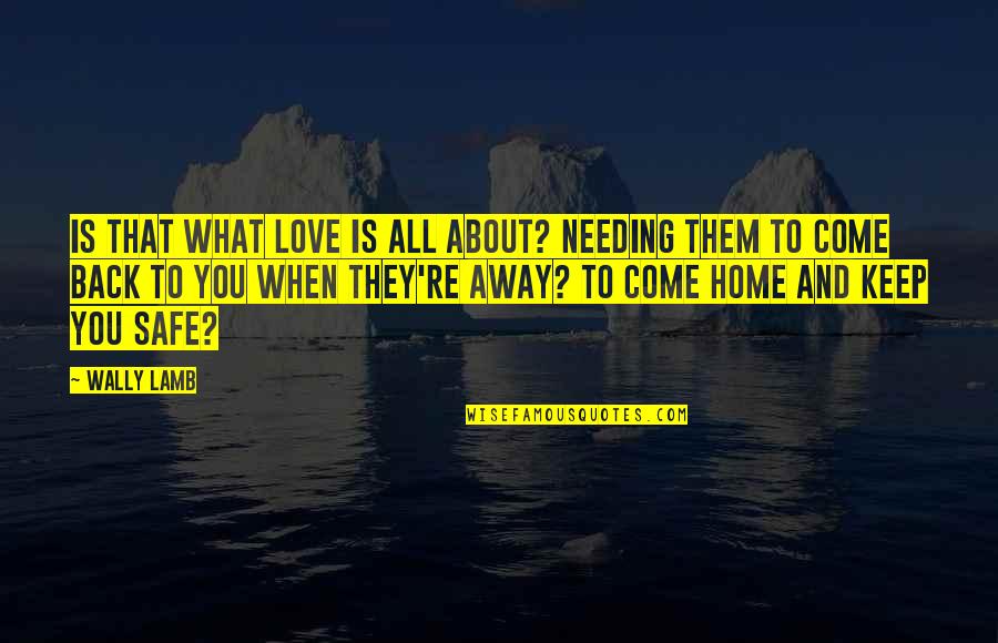 Not Needing Family Quotes By Wally Lamb: Is that what love is all about? Needing Not Needing Family Quotes By Wally Lamb: Is that what love is all about? Needing