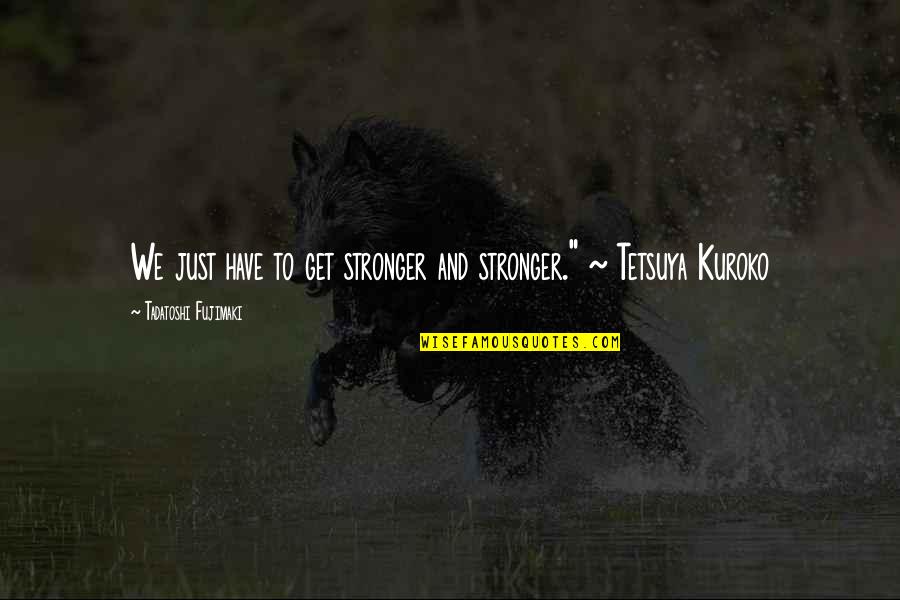 Not Needing Money Quotes By Tadatoshi Fujimaki: We just have to get stronger and stronger."