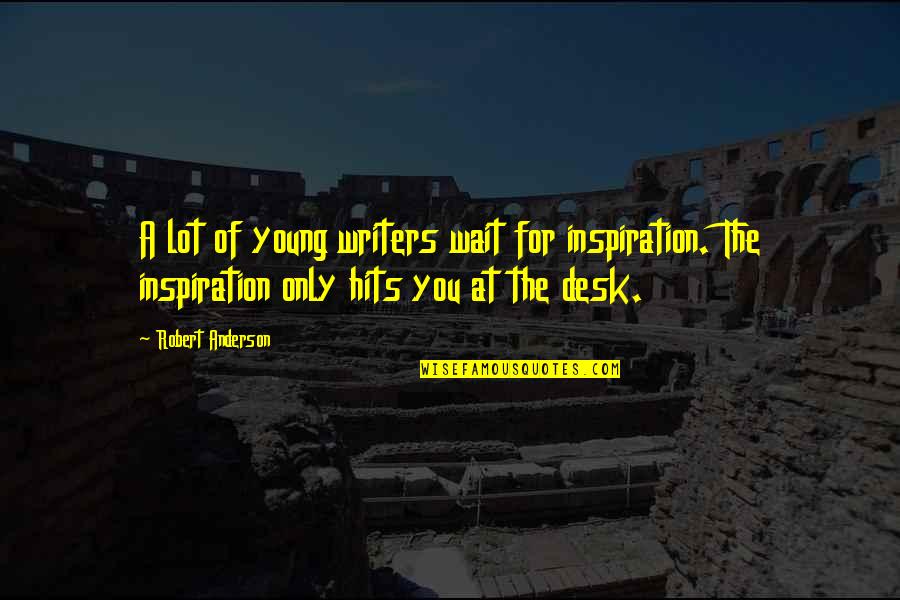 Not Needing People Quotes By Robert Anderson: A lot of young writers wait for inspiration.