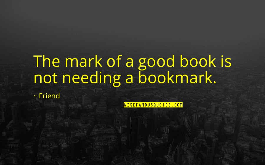 Not Needing Quotes By Friend: The mark of a good book is not