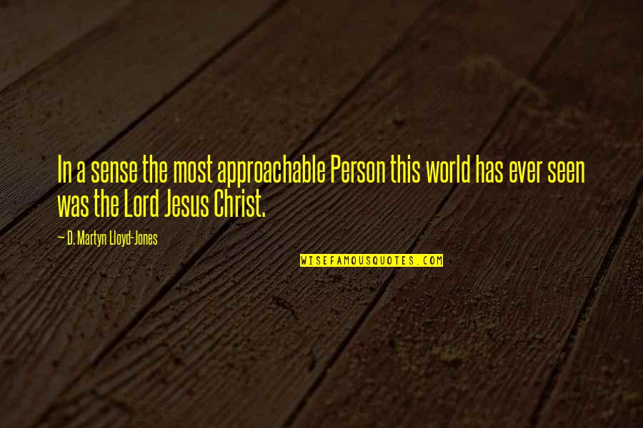 Not Needing Someone To Love You Quotes By D. Martyn Lloyd-Jones: In a sense the most approachable Person this