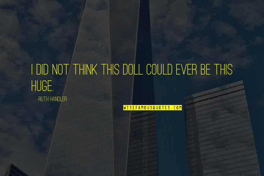Not Needing Someone Who Doesn't Need You Quotes By Ruth Handler: I did not think this doll could ever Not Needing Someone Who Doesn't Need You Quotes By Ruth Handler: I did not think this doll could ever