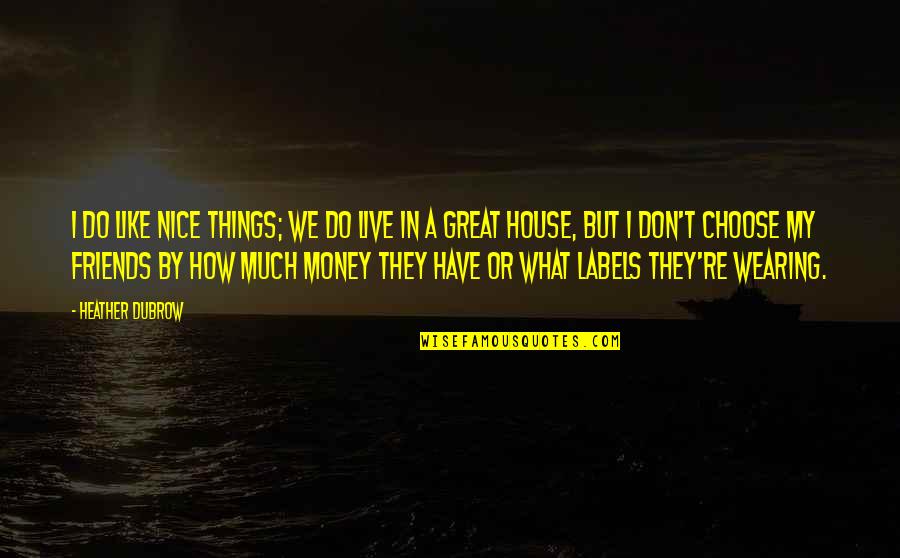 Not Nice Friends Quotes By Heather Dubrow: I do like nice things; we do live