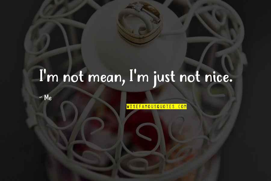 Not Nice Quotes By Me: I'm not mean, I'm just not nice.