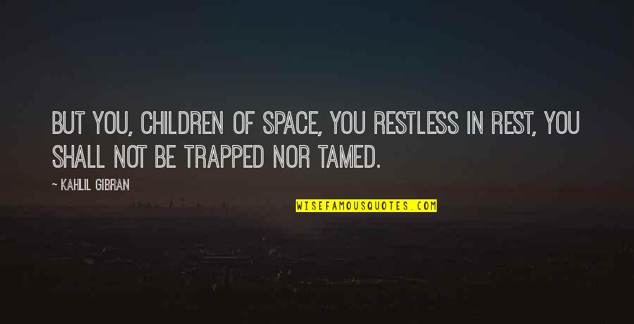 Not Nor Quotes By Kahlil Gibran: But you, children of space, you restless in