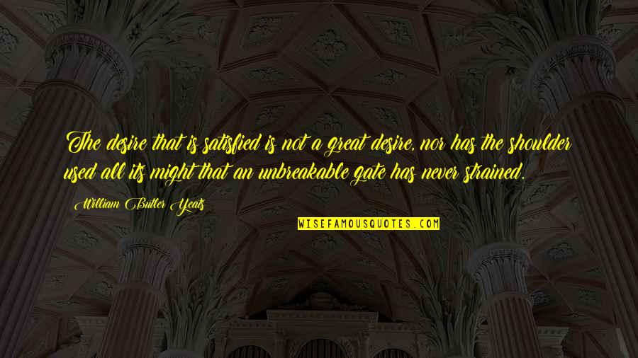 Not Nor Quotes By William Butler Yeats: The desire that is satisfied is not a