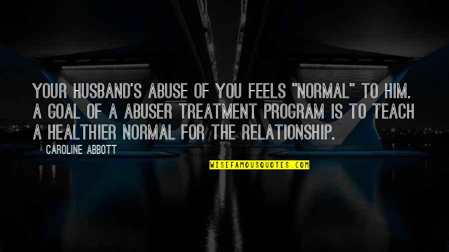 Not Normal Relationship Quotes By Caroline Abbott: Your husband's abuse of you feels "normal" to