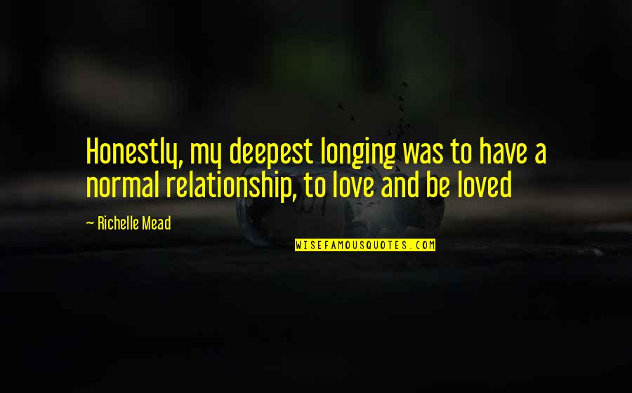 Not Normal Relationship Quotes By Richelle Mead: Honestly, my deepest longing was to have a