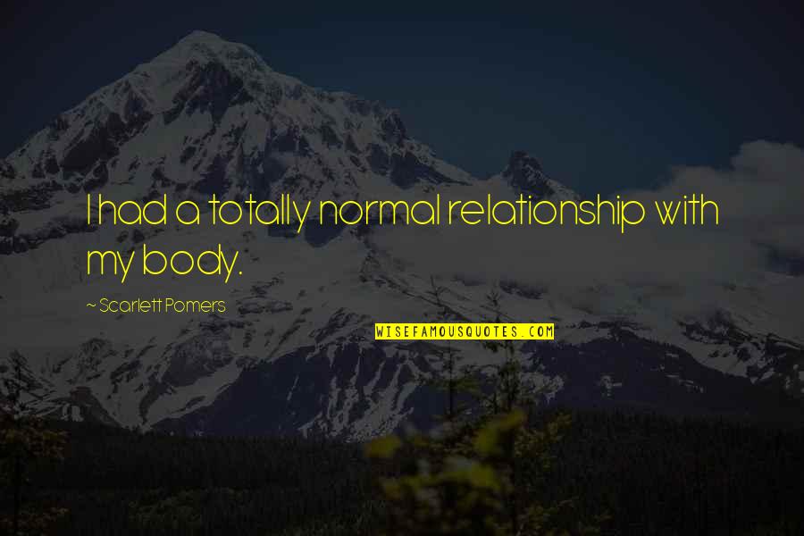 Not Normal Relationship Quotes By Scarlett Pomers: I had a totally normal relationship with my