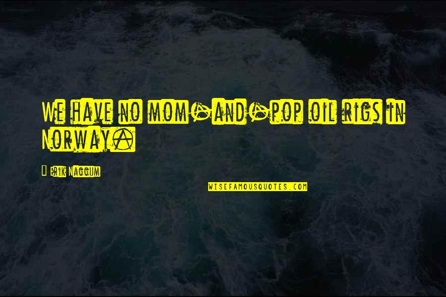 Not Norway Quotes By Erik Naggum: We have no mom-and-pop oil rigs in Norway. Not Norway Quotes By Erik Naggum: We have no mom-and-pop oil rigs in Norway.