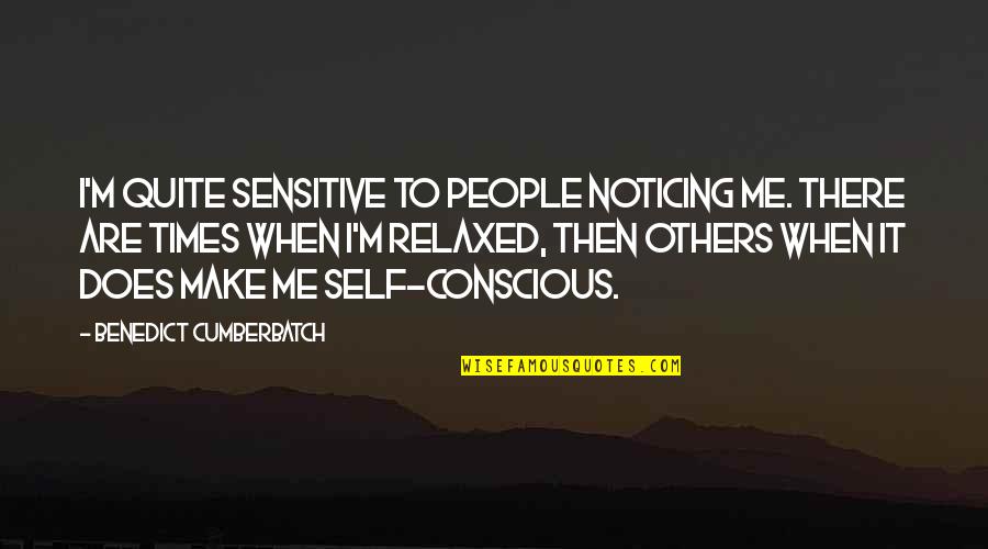 Not Noticing Me Quotes By Benedict Cumberbatch: I'm quite sensitive to people noticing me. There