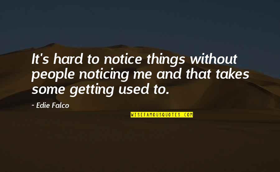 Not Noticing Me Quotes By Edie Falco: It's hard to notice things without people noticing